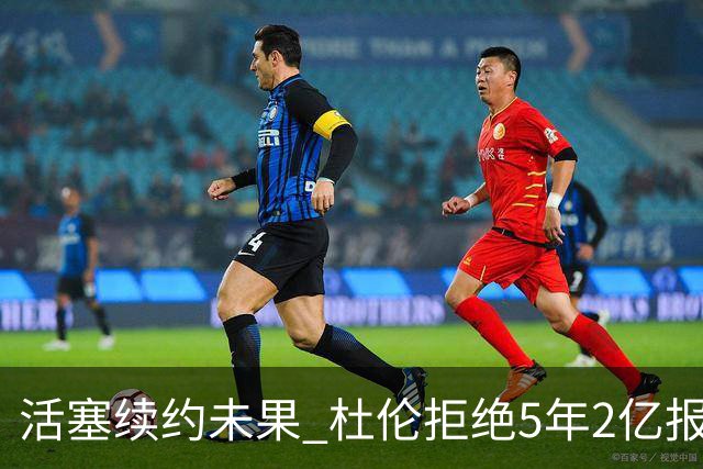 活塞续约未果 杜伦拒绝5年2亿报价寻求更高合同